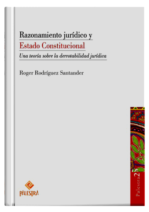 RAZONAMIENTO JURÍDICO Y ESTADO CONSTITUCIONAL - Una Teoría sobre la Derrotabilidad Jurídica.