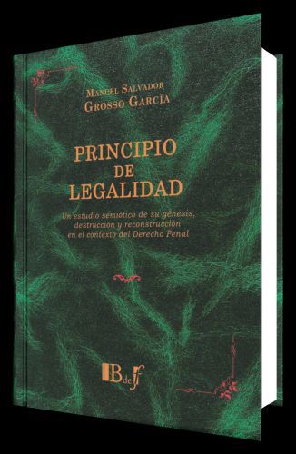 Principio de legalidad. Un estudio semiótico de su génesis, destrucción y reconstrucción en el contexto del Derecho penal.